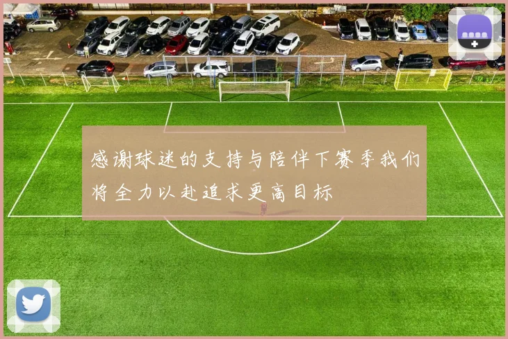 感谢球迷的支持与陪伴下赛季我们将全力以赴追求更高目标