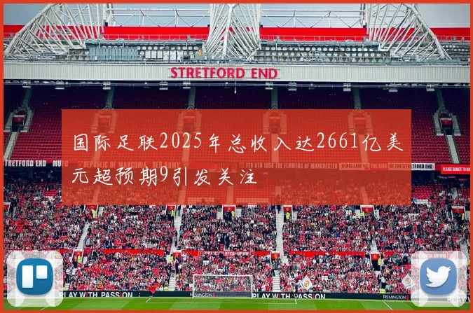 国际足联2025年总收入达2661亿美元超预期9引发关注