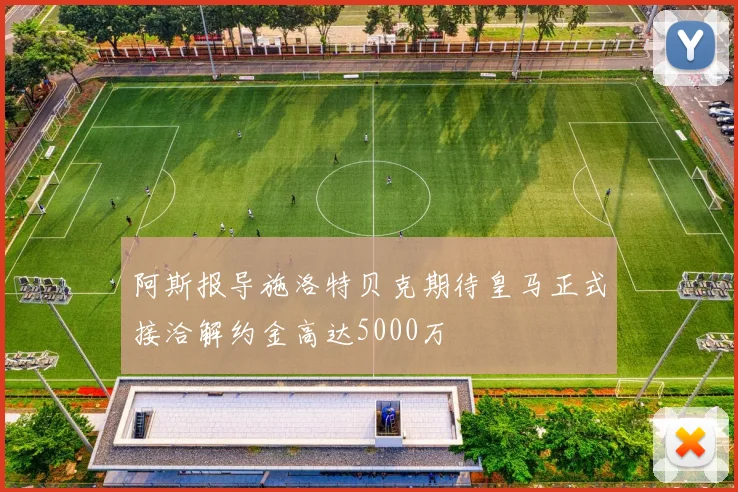 阿斯报导施洛特贝克期待皇马正式接洽解约金高达5000万