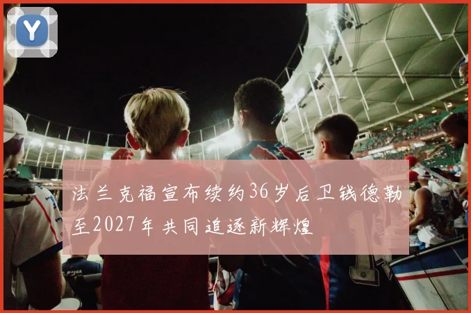法兰克福宣布续约36岁后卫钱德勒至2027年共同追逐新辉煌