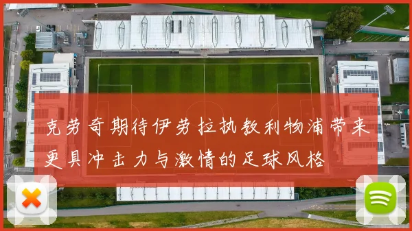 克劳奇期待伊劳拉执教利物浦带来更具冲击力与激情的足球风格