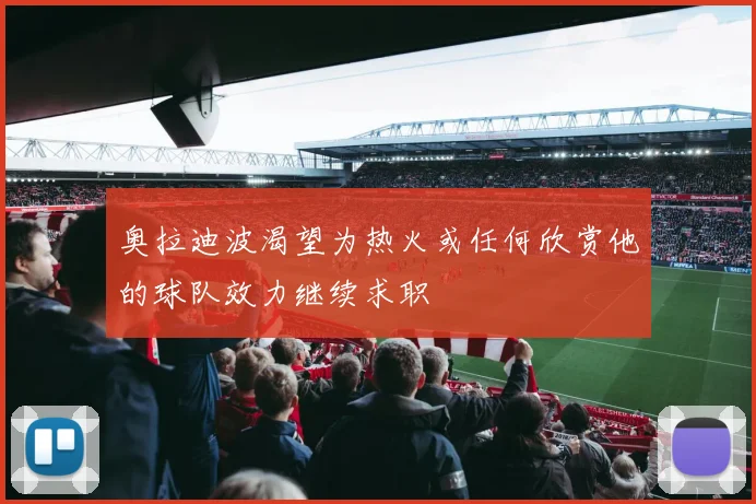 奥拉迪波渴望为热火或任何欣赏他的球队效力继续求职