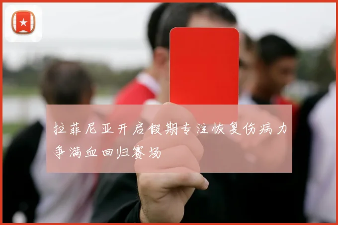拉菲尼亚开启假期专注恢复伤病力争满血回归赛场