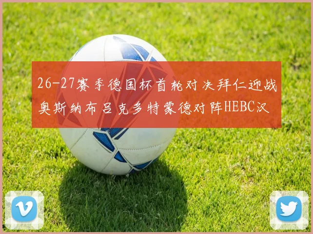 26-27赛季德国杯首轮对决拜仁迎战奥斯纳布吕克多特蒙德对阵HEBC汉堡