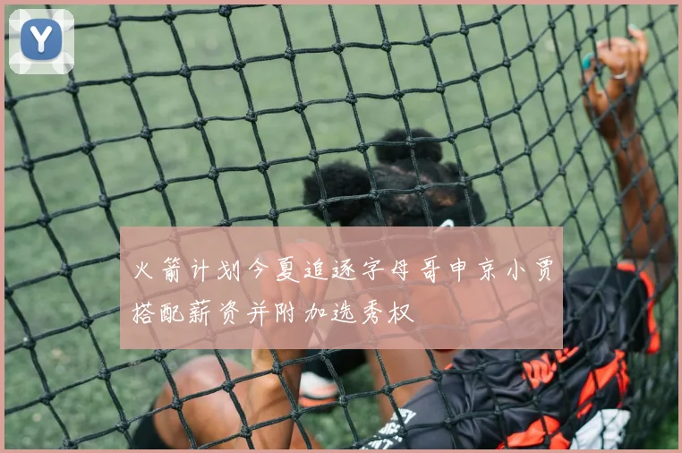 火箭计划今夏追逐字母哥申京小贾搭配薪资并附加选秀权