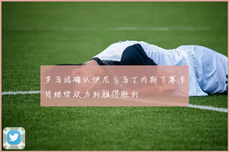 罗马诺确认伊尼戈马丁内斯下赛季将继续效力利雅得胜利