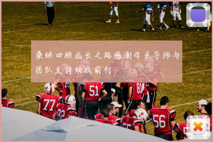 桑顿回顾成长之路感谢母亲导师与团队支持助我前行