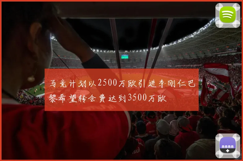 马竞计划以2500万欧引进李刚仁巴黎希望转会费达到3500万欧