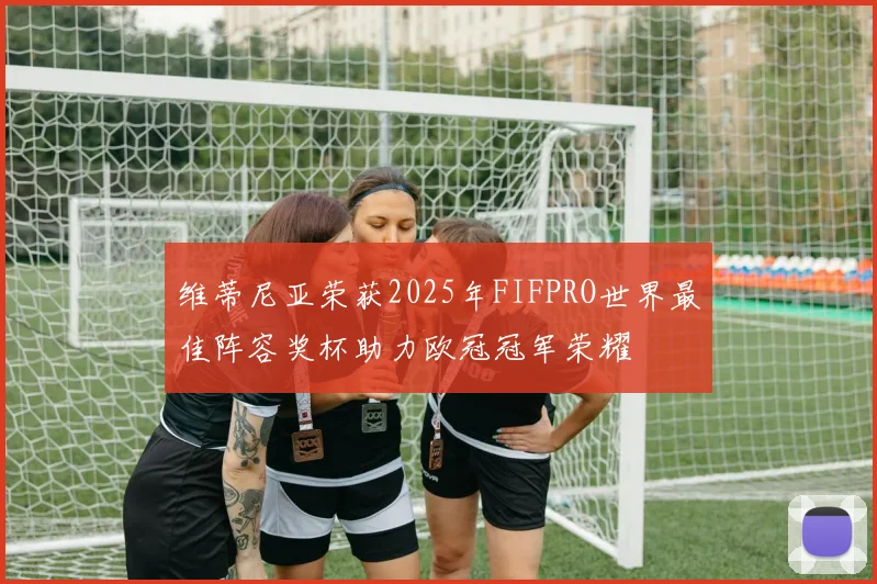 维蒂尼亚荣获2025年FIFPRO世界最佳阵容奖杯助力欧冠冠军荣耀